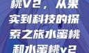 水蜜桃与水蜜桃V2，从果实到科技的探索之旅水蜜桃和水蜜桃v2高清