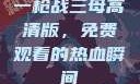 一枪战三母高清版，免费观看的热血瞬间