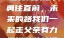 父亲有力挺送女儿的话，勇往直前，未来的路我们一起走父亲有力挺送女儿的话 含义