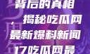 揭秘热点事件背后的真相，揭秘吃瓜网最新爆料新闻17吃瓜网最新爆料新闻