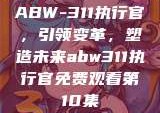 ABW-311执行官，引领变革，塑造未来abw311执行官免费观看第10集