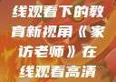 家访老师，在线观看下的教育新视角《家访老师》在线观看高清版