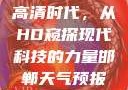 高清时代，从HD窥探现代科技的力量邯郸天气预报
