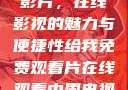 免费观看中国影片，在线影视的魅力与便捷性给我免费观看片在线观看中国电视剧