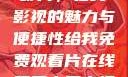免费观看中国影片，在线影视的魅力与便捷性给我免费观看片在线观看中国电视剧