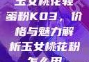 玉女桃花轻蜜粉K03，价格与魅力解析玉女桃花粉怎么用
