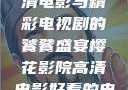 樱花影院，高清电影与精彩电视剧的饕餮盛宴樱花影院高清电影好看的电视剧免费