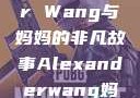 Alexander Wang与妈妈的非凡故事Alexanderwang妈妈获奖情况