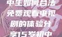 探索数字时代，一个初中生如何合法免费观看电视剧的体验分享15岁初中生免费观看电视剧推荐