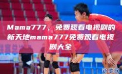 Mama777，免费观看电视剧的新天地mama777免费观看电视剧大全