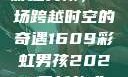 彩虹男孩，一场跨越时空的奇遇1609彩虹男孩2023最新款式