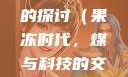 果冻传染煤，一种未来科技挑战与机遇的探讨（果冻时代，煤与科技的交融）果冻传染煤2024在线