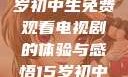 探索影视世界，一名15岁初中生免费观看电视剧的体验与感悟15岁初中生免费观看电视剧推荐