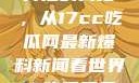 揭秘热点事件背后的真相，从17cc吃瓜网最新爆料新闻看世界17吃瓜网最新爆料新闻