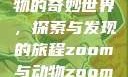 Zoom与动物的奇妙世界，探索与发现的旅程zoom与动物zoom大全