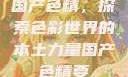 国产色精，探索色彩世界的本土力量国产色精要