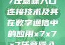 探索x7x7x7任意噪入口连接技术及其在数字通信中的应用x7x7x7任意噪入口连接设置