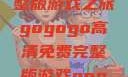 探索高清游戏世界，gogogo免费完整版游戏之旅gogogo高清免费完整版游戏gogogogo高清免费完整版游戏