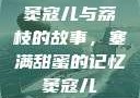 窦寇儿与荔枝的故事，塞满甜蜜的记忆窦寇儿