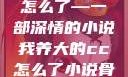 我养大的CC怎么了—一部深情的小说我养大的cc怎么了小说骨科男男