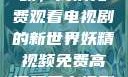 探索妖精视频，高清免费观看电视剧的新世界妖精视频免费高清观看电视剧大全集