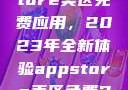 探索App Store美区免费应用，2023年全新体验appstore美区免费2023破解