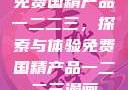 免费国精产品一二二三，探索与体验免费国精产品一二二三漫画