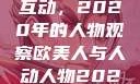 欧美人与人的互动，2020年的人物观察欧美人与人动人物2020中文字幕