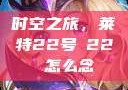 时空之旅，莱特22号л22 怎么念
