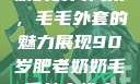 90岁肥老奶奶的时尚风采，毛毛外套的魅力展现90岁肥老奶奶毛毛外套性交日母羊