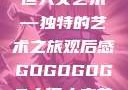 gogogo大但人文艺术—独特的艺术之旅观后感GOGOGOGO大但人文艺术观后感