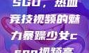 暴躁少女与CSGO，热血竞技视频的魅力暴躁少女csgo视频高清观看