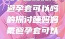 关于睡妈妈戴避孕套可以吗的探讨睡妈妈戴避孕套可以吗?