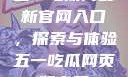 五一吃瓜网最新官网入口，探索与体验五一吃瓜网页版官网