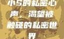 小S的私密心声，渴望被触碰的私密世界
