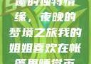 我的姐姐与帐篷的独特情缘，夜晚的梦境之旅我的姐姐喜欢在帐篷里睡觉英语翻译