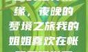 我的姐姐与帐篷的独特情缘，夜晚的梦境之旅我的姐姐喜欢在帐篷里睡觉英语翻译