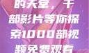 免费观看电影的天堂，千部影片等你探索1000部视频免费观看的电影国语