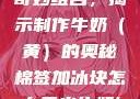 棉签与冰块的奇妙组合，揭示制作牛奶（黄）的奥秘棉签加冰块怎么弄出牛奶(黄)有危害吗