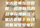 家访老师在线观看，教育背后的故事深度解读《家访老师》在线观看吴梦梦电影