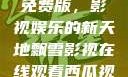 飘雪影视在线观看西瓜视频免费版，影视娱乐的新天地飘雪影视在线观看西瓜视频免费版首页
