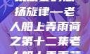 老人船上弄雨荷—第十二集原文
风雨中的悠扬旋律—老人船上弄雨荷之第十二集老人船上弄雨荷第十二集原文阅读