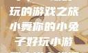 小舞你的小兔子，一场好玩的游戏之旅小舞你的小兔子好玩小游戏小说在线阅读