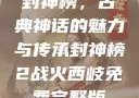 封神榜，古典神话的魅力与传承封神榜2战火西岐免费完整版
