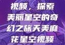 天美麻花星空视频，探索美丽星空的奇幻之旅天美麻花星空视频剧组的故事