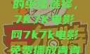 免费观看电影的绝佳选择，7K7K电影网7k7k电影免费播放青青草原