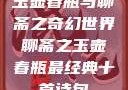 玉壶春瓶与聊斋之奇幻世界聊斋之玉壶春瓶最经典十首诗句