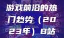 B站刺激战场视频，探索游戏前沿的热门趋势（2023年）B站刺激战场视频2023