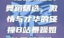 B站暴躁姐的舞蹈精选，激情与才华的碰撞B站暴躁姐的舞蹈精选