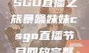 暴躁妹妹的CSGO直播之旅暴躁妹妹csgo直播节目回放完整版
